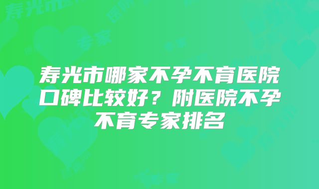 寿光市哪家不孕不育医院口碑比较好？附医院不孕不育专家排名