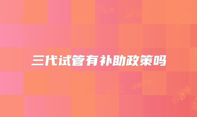 三代试管有补助政策吗