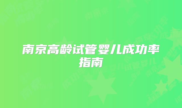 南京高龄试管婴儿成功率指南