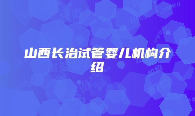 山西长治试管婴儿机构介绍