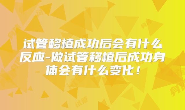试管移植成功后会有什么反应-做试管移植后成功身体会有什么变化！