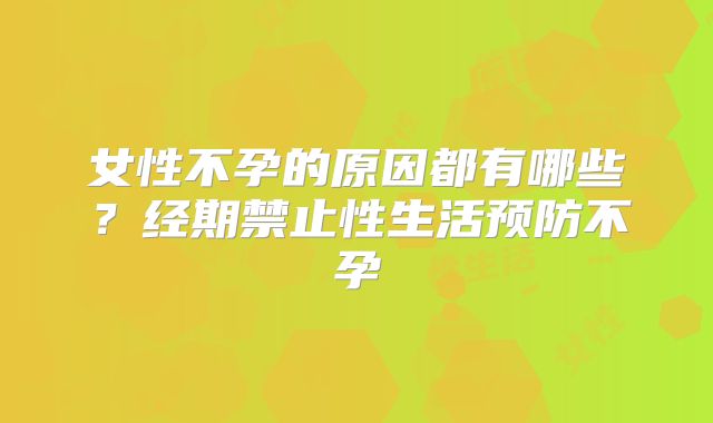 女性不孕的原因都有哪些？经期禁止性生活预防不孕