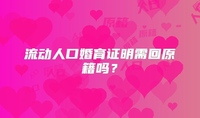 流动人口婚育证明需回原籍吗？