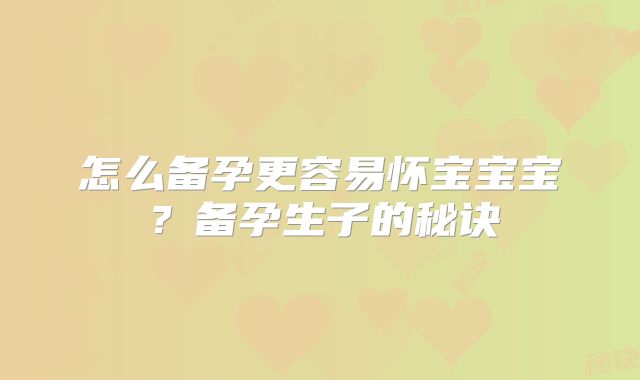 怎么备孕更容易怀宝宝宝？备孕生子的秘诀