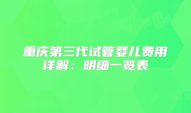 重庆第三代试管婴儿费用详解：明细一览表
