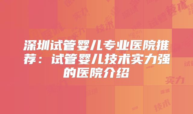 深圳试管婴儿专业医院推荐：试管婴儿技术实力强的医院介绍