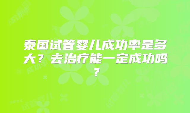 泰国试管婴儿成功率是多大？去治疗能一定成功吗？