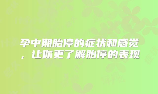 孕中期胎停的症状和感觉，让你更了解胎停的表现