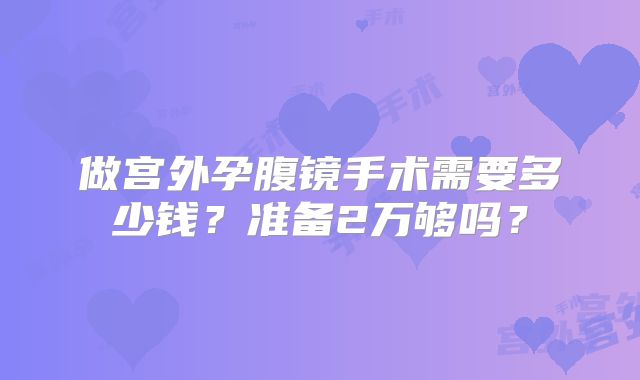 做宫外孕腹镜手术需要多少钱?准备2万够吗?