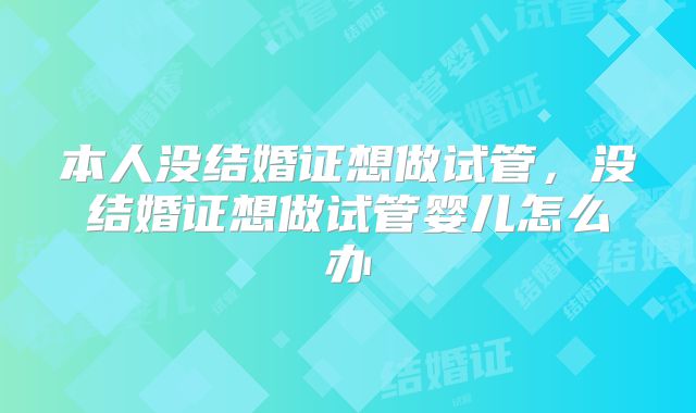 本人没结婚证想做试管,没结婚证想做试管婴儿怎么办