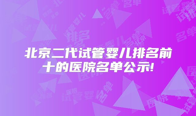 北京二代试管婴儿排名前十的医院名单公示!
