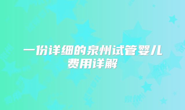 一份详细的泉州试管婴儿费用详解
