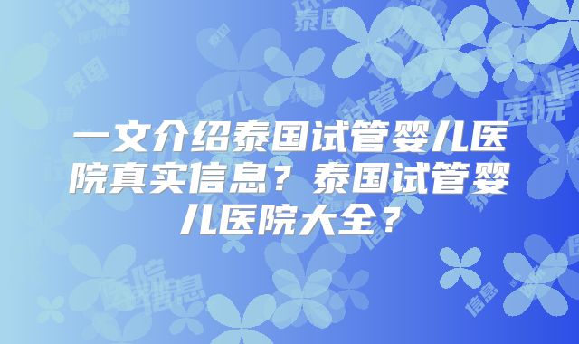 一文介绍泰国试管婴儿医院真实信息?泰国试管婴儿医院大全?
