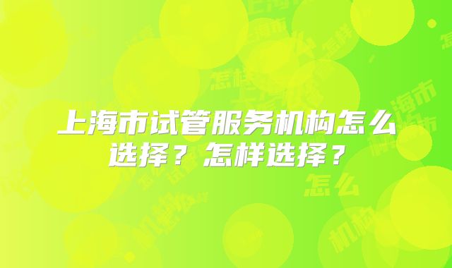 上海市试管服务机构怎么选择?怎样选择?
