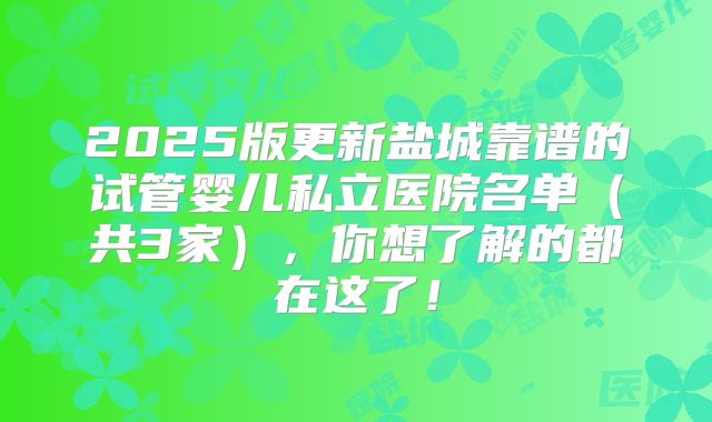 2025版更新盐城靠谱的试管婴儿私立医院名单（共3家），你想了解的都在这了！