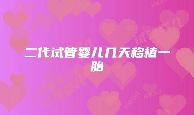 二代试管婴儿几天移植一胎