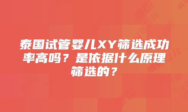 泰国试管婴儿XY筛选成功率高吗?是依据什么原理筛选的?