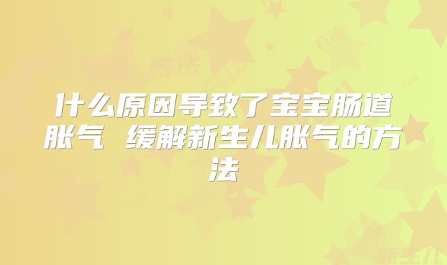 什么原因导致了宝宝肠道胀气 缓解新生儿胀气的方法