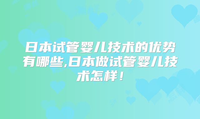 日本试管婴儿技术的优势有哪些,日本做试管婴儿技术怎样!