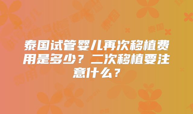 泰国试管婴儿再次移植费用是多少?二次移植要注意什么?