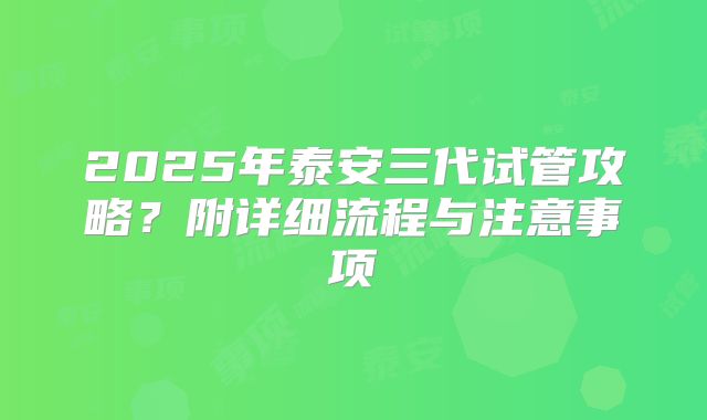 2025年泰安三代试管攻略？附详细流程与注意事项