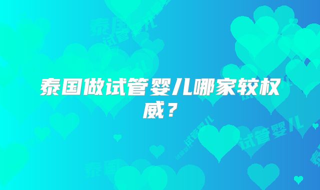 泰国做试管婴儿哪家较权威？