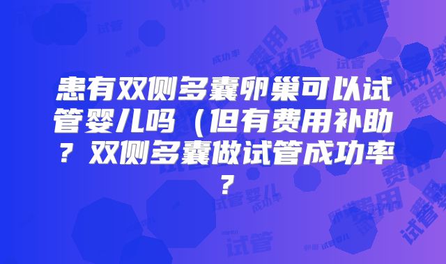 患有双侧多囊卵巢可以试管婴儿吗(但有费用补助?双侧多囊做试管成功率?