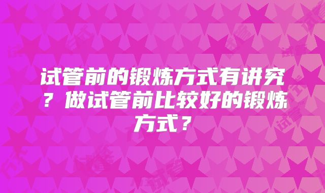 试管前的锻炼方式有讲究？做试管前比较好的锻炼方式？