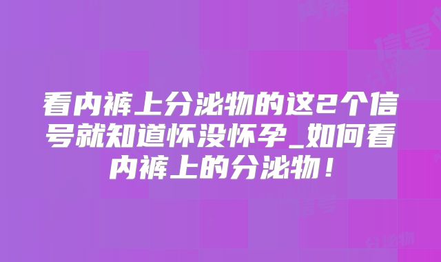看内裤上分泌物的这2个信号就知道怀没怀孕_如何看内裤上的分泌物!