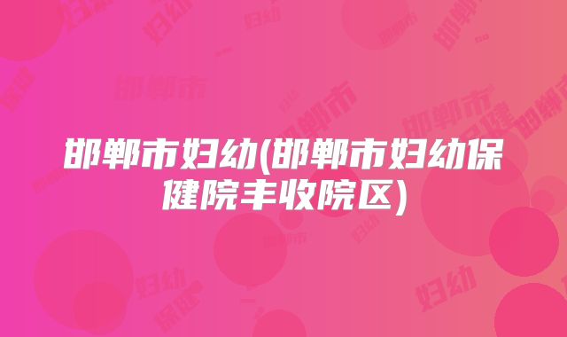 邯郸市妇幼(邯郸市妇幼保健院丰收院区)