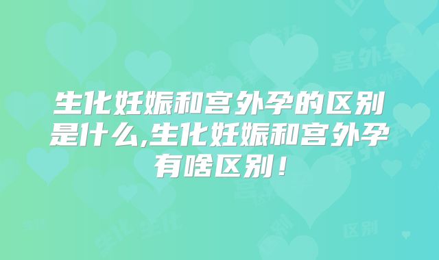 生化妊娠和宫外孕的区别是什么,生化妊娠和宫外孕有啥区别！