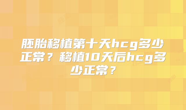 胚胎移植第十天hcg多少正常？移植10天后hcg多少正常？