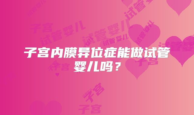 子宫内膜异位症能做试管婴儿吗？