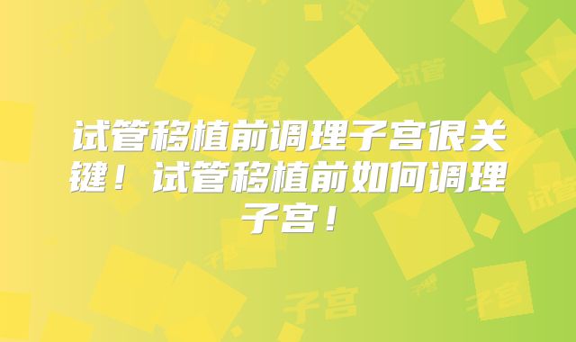 试管移植前调理子宫很关键！试管移植前如何调理子宫！