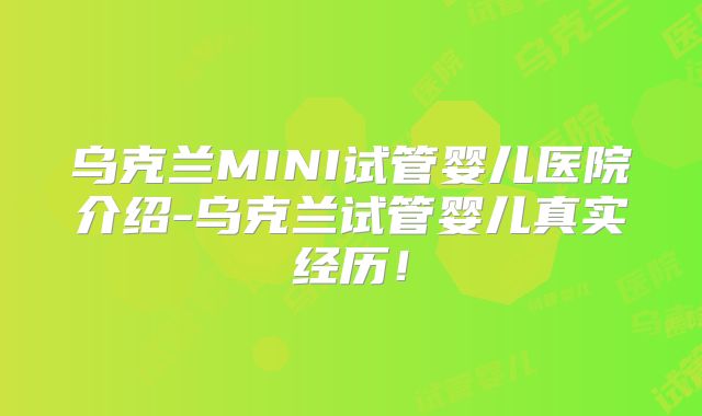 乌克兰MINI试管婴儿医院介绍-乌克兰试管婴儿真实经历!