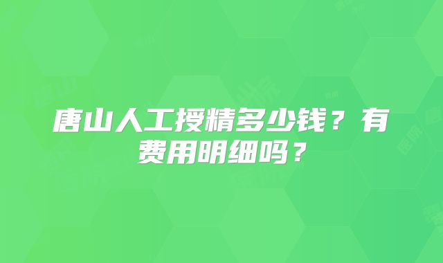 唐山人工授精多少钱?有费用明细吗?
