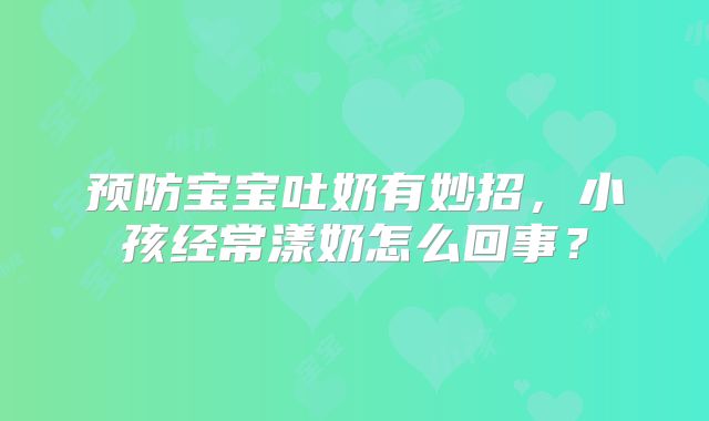 预防宝宝吐奶有妙招,小孩经常漾奶怎么回事?