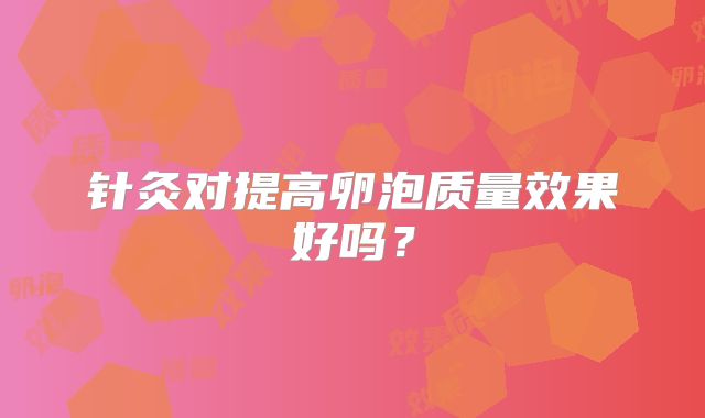 针灸对提高卵泡质量效果好吗?