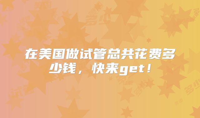 在美国做试管总共花费多少钱，快来get！