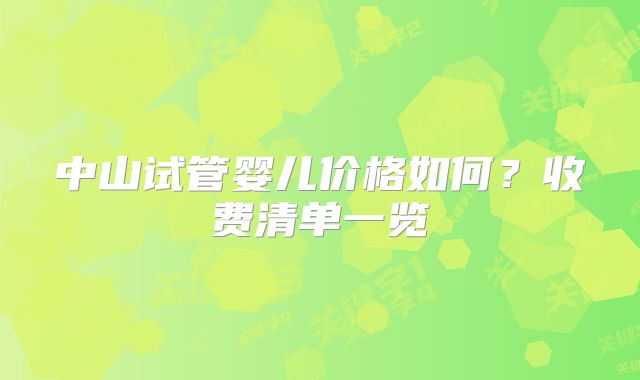 中山试管婴儿价格如何?收费清单一览