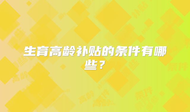 生育高龄补贴的条件有哪些?