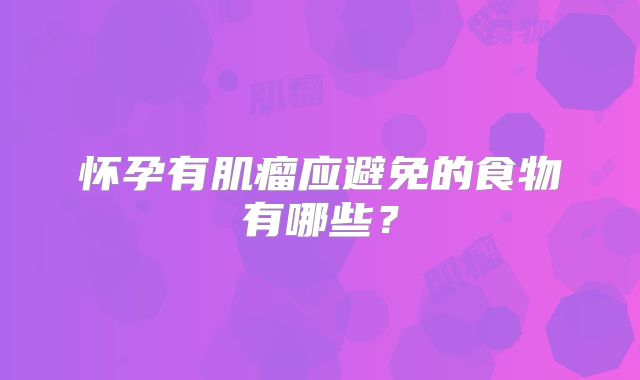 怀孕有肌瘤应避免的食物有哪些？