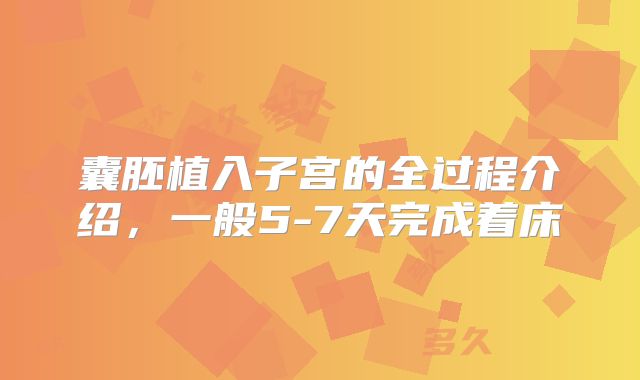 囊胚植入子宫的全过程介绍,一般5-7天完成着床