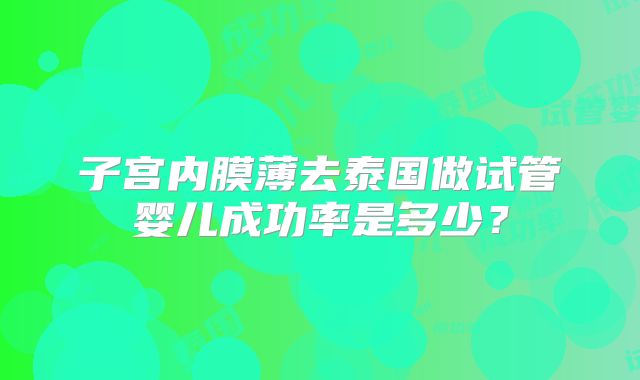 子宫内膜薄去泰国做试管婴儿成功率是多少?