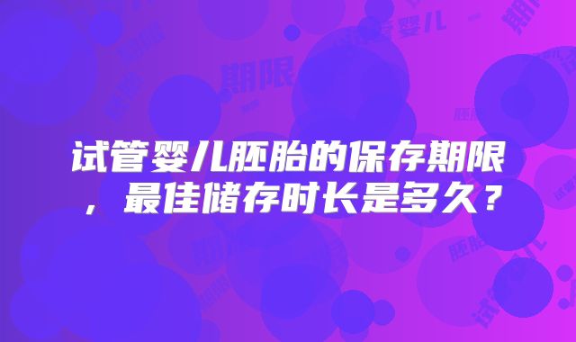 试管婴儿胚胎的保存期限，最佳储存时长是多久？