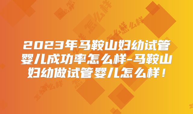 2023年马鞍山妇幼试管婴儿成功率怎么样-马鞍山妇幼做试管婴儿怎么样!