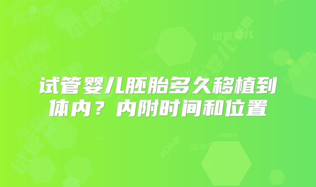 试管婴儿胚胎多久移植到体内？内附时间和位置