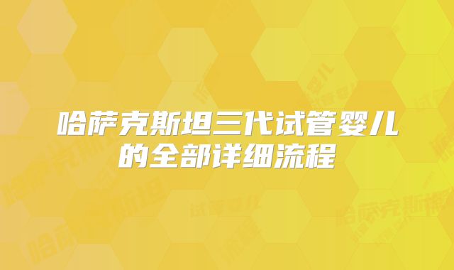 哈萨克斯坦三代试管婴儿的全部详细流程