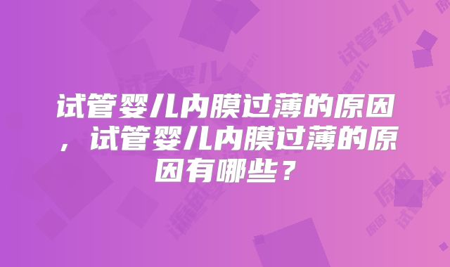 试管婴儿内膜过薄的原因，试管婴儿内膜过薄的原因有哪些？