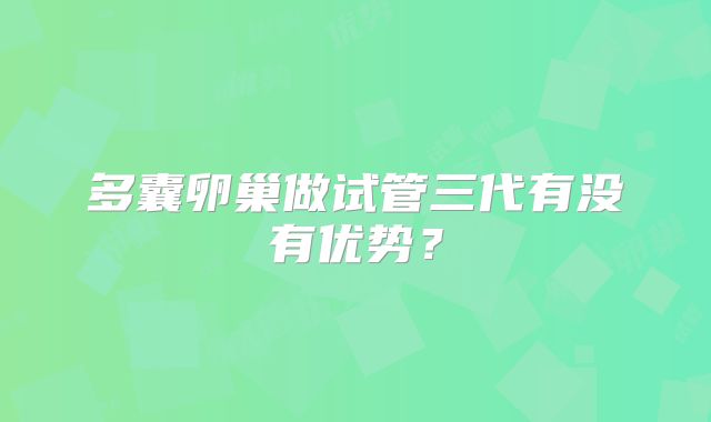 多囊卵巢做试管三代有没有优势?